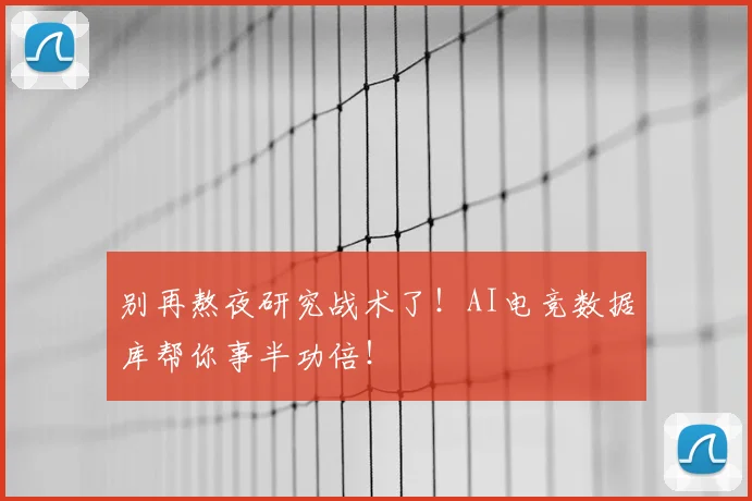 别再熬夜研究战术了！AI电竞数据库帮你事半功倍！