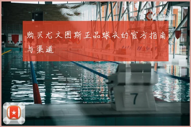 购买尤文图斯正品球衣的官方指南与渠道