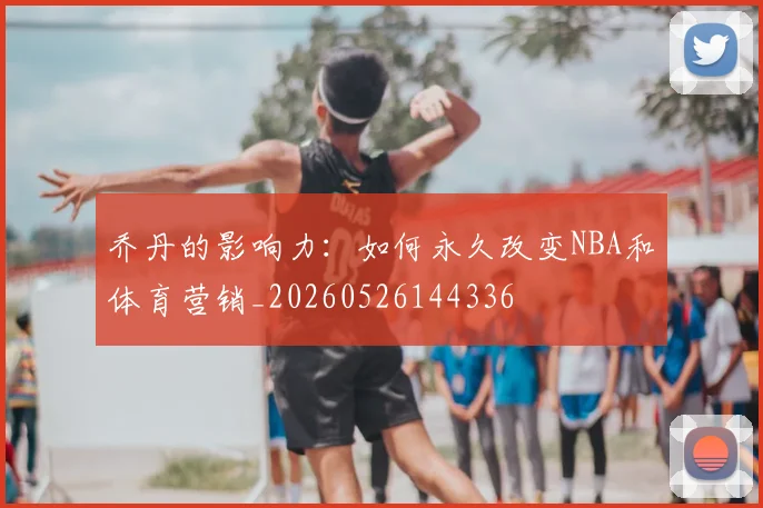 乔丹的影响力：如何永久改变NBA和体育营销_20260526144336