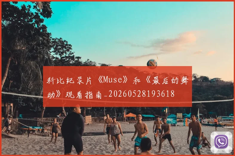 科比纪录片《Muse》和《最后的舞动》观看指南_20260528193618
