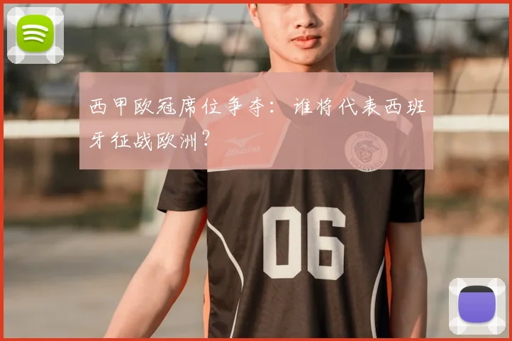 西甲欧冠席位争夺：谁将代表西班牙征战欧洲？