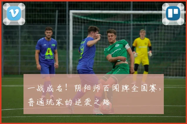 一战成名！阴阳师百闻牌全国赛，普通玩家的逆袭之路