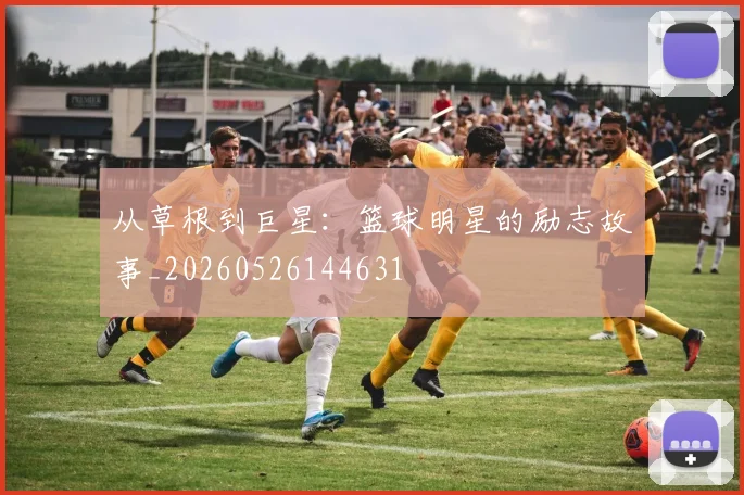 从草根到巨星：篮球明星的励志故事_20260526144631
