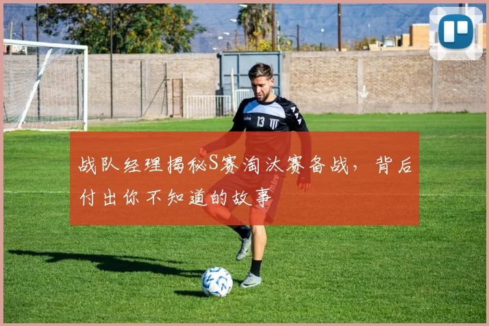 战队经理揭秘S赛淘汰赛备战，背后付出你不知道的故事