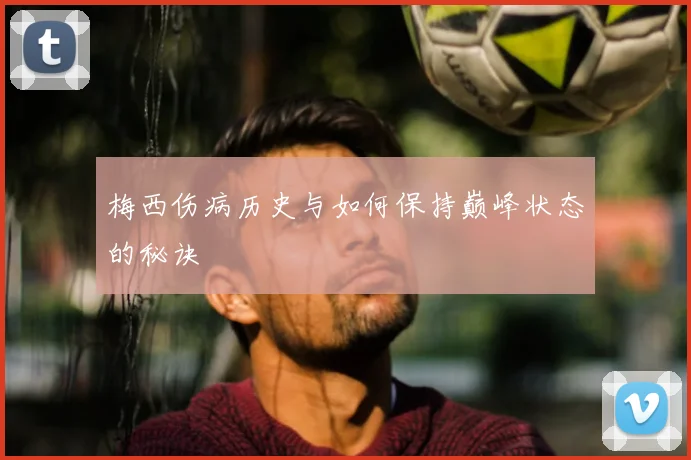 梅西伤病历史与如何保持巅峰状态的秘诀