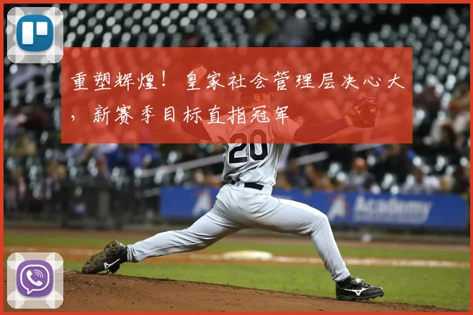 重塑辉煌！皇家社会管理层决心大，新赛季目标直指冠军
