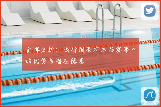 金牌分析：浅析国羽在本届赛事中的优势与潜在隐患