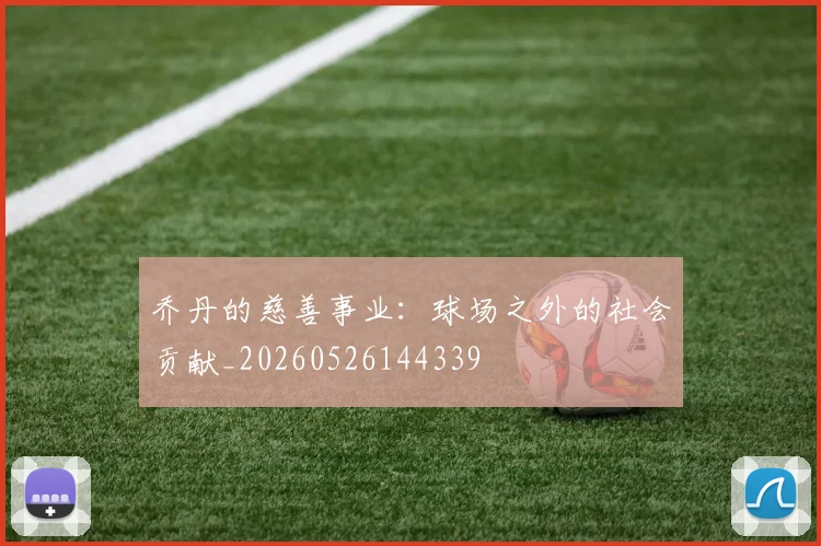 乔丹的慈善事业：球场之外的社会贡献_20260526144339