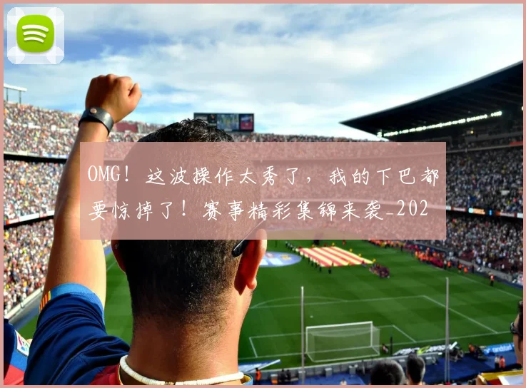 OMG！这波操作太秀了，我的下巴都要惊掉了！赛事精彩集锦来袭_20260530143653_20260703202607