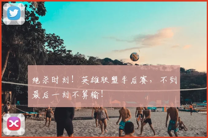 绝杀时刻！英雄联盟季后赛，不到最后一刻不算输！