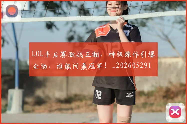 LOL季后赛激战正酣，神级操作引爆全场，谁能问鼎冠军！_20260529145927