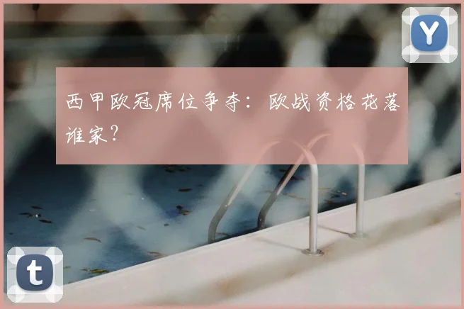 西甲欧冠席位争夺：欧战资格花落谁家？